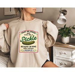 paint me green and call me a pickle sweatshirt,because i'm tired of dillin' with you people, funny shirt,pickle sweatshi