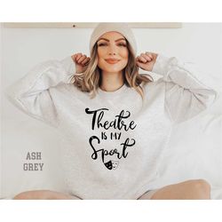 theatre is my sport sweatshirt,theatre sweatshirt,theatre gift,actor shirt,musical theater, actress shirt,broadway sweat