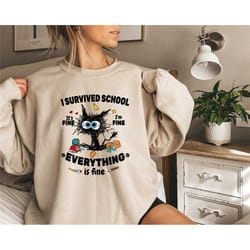 cat i survived school it's fine i'm fine everything is fine sweatshirt , funny shirt, sarcastic shirt, everything is fin