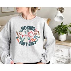 hoeing ain't easy sweatshirt, gardener sweatshirt,farmer shirt, botanical shirt, plant shirt, plant lover shirt, botanic