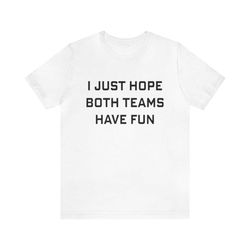 i just hope both teams have fun - funny shirts, parody tees, offensive tees, mom shirts, soccer mom, shirts for moms and