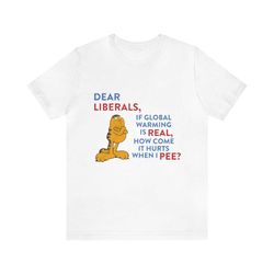 dear liberals, if global warming is real, how come it hurts when i pee - funny t-shirts, gag gifts, meme shirts, parody