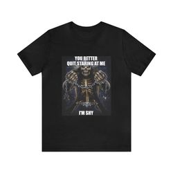 you better quit staring at me, i'm shy shirt - funny t-shirts, gag gifts, meme shirts, parody gifts, ironic tees, dark h