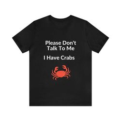 please don't talk to me i have crabs - funny shirts, gift shirt, crabs shirt, i have crabs, offensive tee, edgy tee, shi