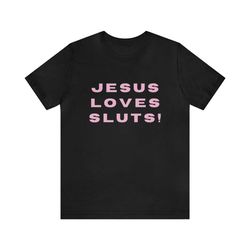 jesus loves sluts - funny shirts, parody tees, funny slut tee, sluts, funny y2k, y2k tees, shirts for gen z, dark humor