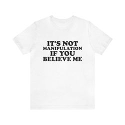 it's not manipulation if you believe me - funny t-shirts, gag gifts, dark humor and more