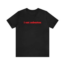 i eat asbestos - funny t-shirts, gag gifts, dark humor, meme shirts, trendy tees, ironic shirts, dad jokes, oddly specif