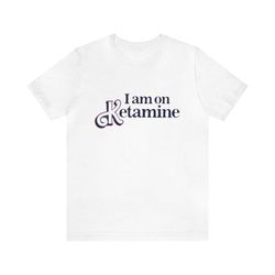 i am on ketamine - funny t-shirts, gag gifts, meme shirts, parody gifts, ironic tee, dad jokes, barbie shirt, funny ken