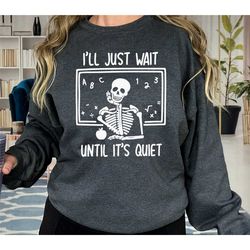 i'll just wait until it's quiet funny skeleton teacher shirt, sarcastic highschool teacher sweatshirt, teacher life shir