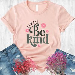 always be kind shirt, kindness shirt, positive shirt, mental health shirt, be nice shirt, be good tee, happiness shirt,