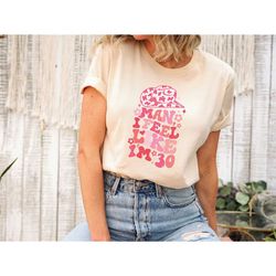 man i feel like i'm 30 shirt, western shirt, cowgirl shirt, birthday shirt for women 30th, birthday gift 30th party shir