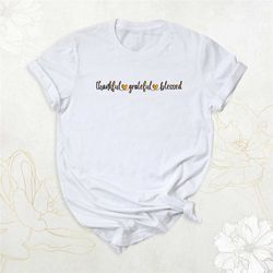 thankful blessed grateful shirt, thanksgiving t-shirt, family thanksgiving shirt, fall shirt, thankful and grateful, tha
