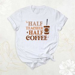 cute teacher shirt, half teacher half coffee shirt, funny teacher life tee, retro teacher t-shirt, coffee lover shirt, t