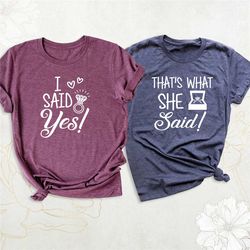 engagement shirt, bride and groom shirts, that's what she said i said yes tee, bachelorette party shirt, wedding matchin