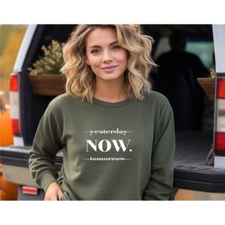 yesterday tomorrow now sweatshirt, motivational sweater, inspirational sweat,  positive t-shirt, gift for her, unisex cr