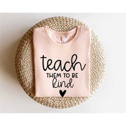 teach them to be kind shirt, kindness t shirt, be kind shirt, kind shirt, inspirational shirt ,teacher shirt, mom tshirt