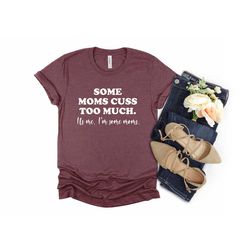 some moms cuss too much, it's me, i'm some moms, funny mom shirt, mom shirt, mom life t-shirt, i'm not a rapper i just c