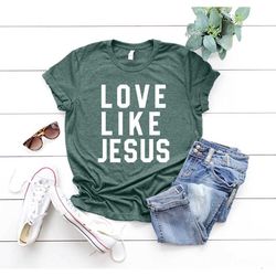 love like jesus shirt, motivational tee, inspirational t-shirt, religious shirt, faith shirt, christian shirts for women