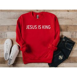 jesus is king sweatshirt, christian sweatshirt, bible verse sweatshirt, jesus gift sweatshirt, christian based clothing