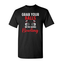grab your balls we're going bowling / bowling shirt / gift / funny shirt