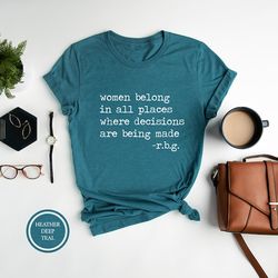women belong in all places where decisions are being made, rbg shirt,feminist shirt,girl power, birthday gift for women,