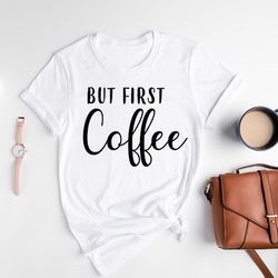 coffee shirt, but first coffee tshirt, coffee lover shirt, funny coffee shirt, coffee before talkie, gift for friend