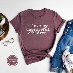 funny mom shirt, i love my ungrateful children, cute mom t-shirt, gift for mom, trendy mom shirt, mom life t-shirt, mom