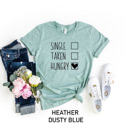 single taken hungry shirt, sarcastic shirt, funny shirt, valentine's day t-shirt, always hungry, funny diet, gift for he