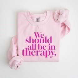 we should all be in therapy shirt, mental health sweatshirt, women counselor crewneck, anxiety hoodie