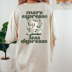 more espresso more depression, funny coffee lover t-shirt, print on back, coffee tee, gift for mom, funny mental health