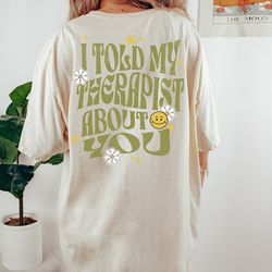 i told my therapist about you, funny mental health shirt, print on back, trendy meme t-shirts, shirts with funny anxiety