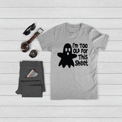 i'm too old for this sheet shirt, funny halloween t-shirt, ghost graphic tee