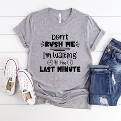 don't rush me i'm waiting till the last minute shirt, always late shirt, funny sarcastic quote shirt, mom shirt