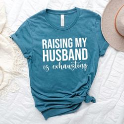 funny wife shirt, raising my husband is exhausting shirt, sarcastic wife shirts, funny saying shirt, funny wife gift shi