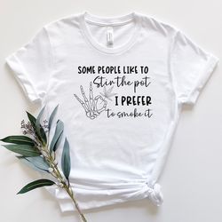 some people like to stir the pot i prefer to smoke it shirt, 420 shirt, cannabis shirt, marijuana shirt, weed shirt