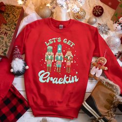let's get crackin shirt, let's get crackin sweatshirt, nut cracker christmas shirt, merry christmas shirt