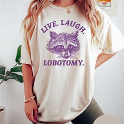 live laugh lobotomy t shirt, meme t shirt, raccoon t shirt,weird t shirt, unisex