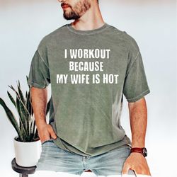 i workout because my wife is hot shirt birthday gift gym quotes shirt sarcastic men tee men gifts fathers day gift