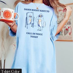 comfort colors damn might have to call in thicc today t shirt, funny meme tee shirt