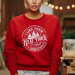 i like them real thick and sprucey, sweatshirt, funny christmas shirt, funny christmas sweatshirt