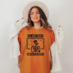 funny teacher shirt, i'll just wait until quiet, i'll wait teacher shirt, skeleton teacher t-shirt, halloween skeleton t