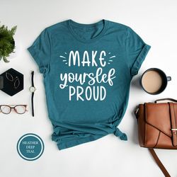 make yourself proud shirt, teacher motivational shirt, teacher tee, inspirational t-shirt, positive vibes shirt, self lo