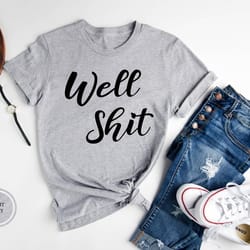 funny sarcastic shirts, well shit t-shirt, funny womens shirt, sarcastic mom shirts, funny life shirts