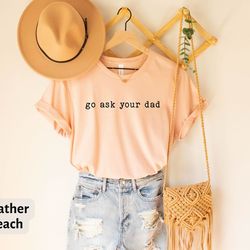 funny mother t-shirt, go ask your dad tee, inspirational tee for mother, funny mom shirt, feminist shirt