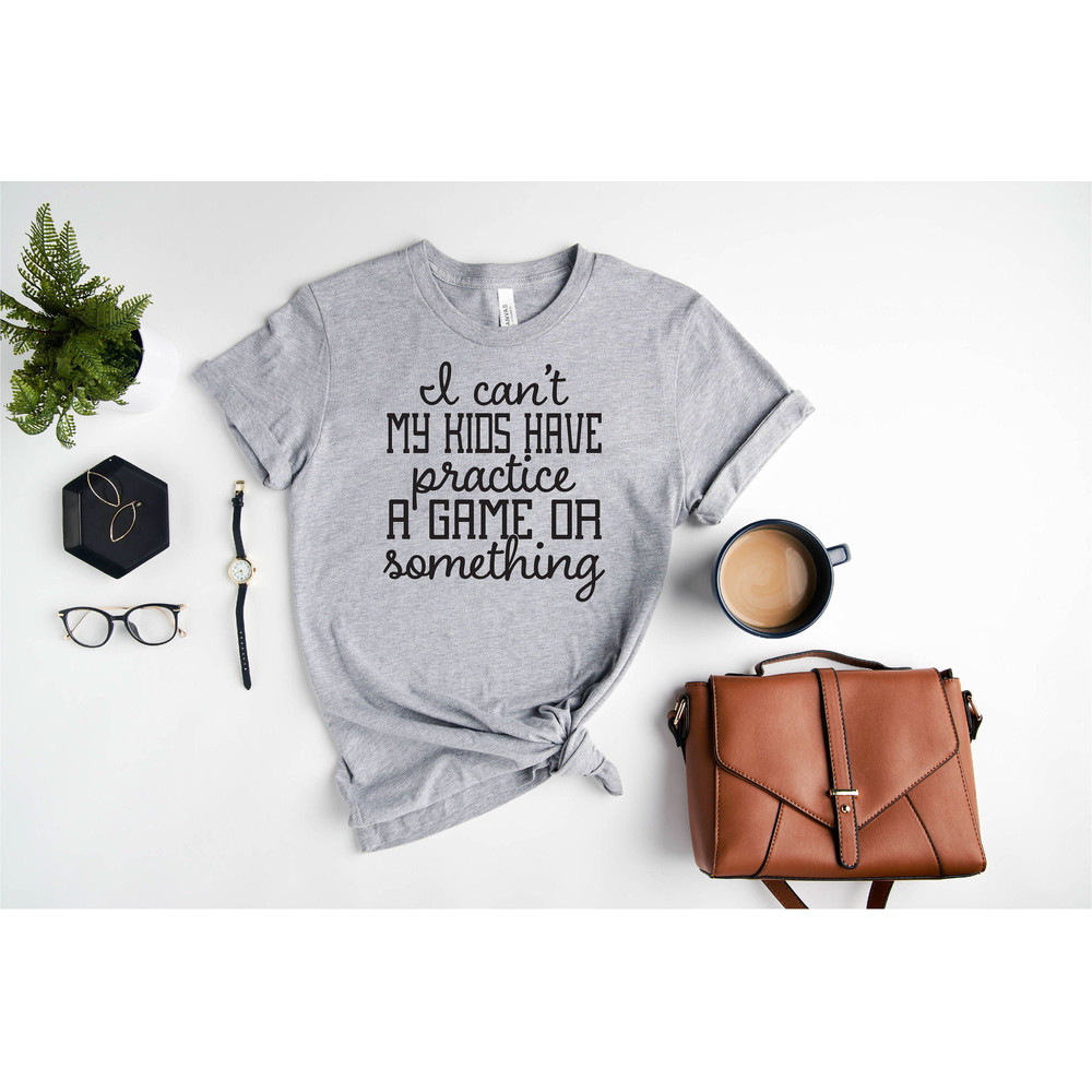 I Can't My Kids Have Practice A Game Or Something Shirt, Sports Mom Shirt, Baseball Mom Shirt, Soccer Mom Shirt, Hockey Mom Shirt.jpg