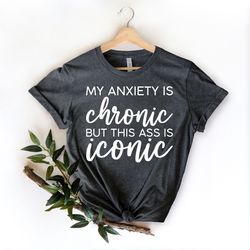 my anxiety is chronic but this ass is iconic, good vibes shirts, motivational shirt, positive vibes tee, inspirational t