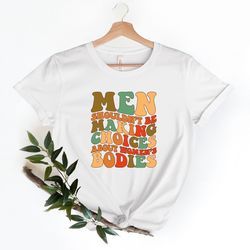 men shouldnt be making choices about womens bodies shirt, body positivity, feminist shirt, feminism shirt, feminist gift