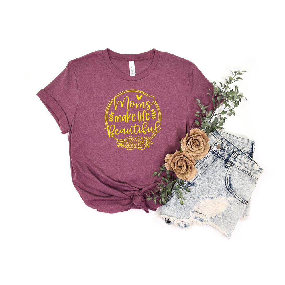 Moms Make life Beautiful Shirt ,Mother's Day Shirt, Mother's Day Gift , Gift for Mom, Happy Mother Day Tshirt, Woman Birthday Shirt.jpg