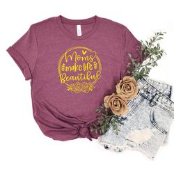 moms make life beautiful shirt ,mothers day shirt, mothers day gift , gift for mom, happy mother day tshirt, woman birth
