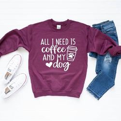 all i need is coffee and my dog sweatshirt dog lover sweatshirt valentines day sweatshirt valentines day gift coffee